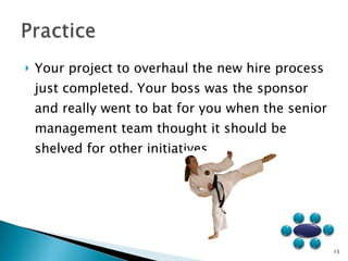 Your project to overhaul the new hire process just completed. Your boss was the sponsor and really went to bat for you when the senior management team thought it should be shelved for other initiatives. 