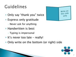 Only say “thank you” twice Express only gratitude Never ask for anything Handwritten is best Typing is impersonal It’s never too late – really! Only write on the bottom (or right) side Write on this side only 