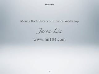 Foxconn
Money Rich Streets of Finance Workshop
Jason Lin
www.lin104.com
38
 