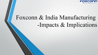 Foxconn & India Manufacturing
-Impacts & Implications
 