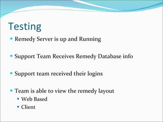 Testing Remedy Server is up and Running Support Team Receives Remedy Database info Support team received their logins Team is able to view the remedy layout Web Based Client 