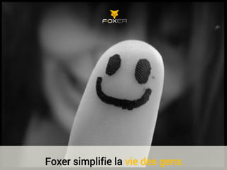 Foxer simplifie la vie des gens.
 