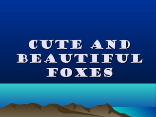 Cute andCute and
beautifulbeautiful
FoxesFoxes
 