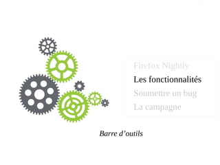 Firefox Nightly
Les fonctionnalités
Soumettre un bug
La campagne
Barre d’outils
 