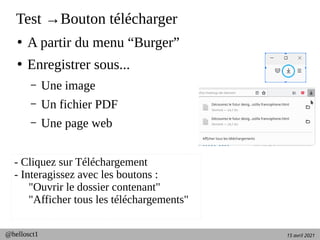 15 avril 2021
@hellosct1
Test →Bouton télécharger
●
A partir du menu “Burger”
●
Enregistrer sous...
– Une image
– Un fichier PDF
– Une page web
- Cliquez sur Téléchargement
- Interagissez avec les boutons :
"Ouvrir le dossier contenant"
"Afficher tous les téléchargements"
 