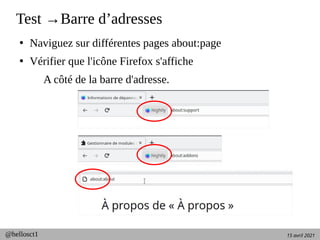 15 avril 2021
@hellosct1
Test →Barre d’adresses
●
Naviguez sur différentes pages about:page
●
Vérifier que l'icône Firefox s'affiche
A côté de la barre d'adresse.
 