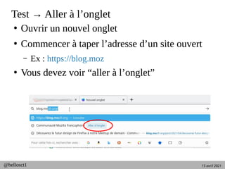 15 avril 2021
@hellosct1
Test → Aller à l’onglet
●
Ouvrir un nouvel onglet
●
Commencer à taper l’adresse d’un site ouvert
– Ex : https://blog.moz
●
Vous devez voir “aller à l’onglet”
 