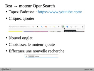 15 avril 2021
@hellosct1
Test → moteur OpenSearch
●
Tapez l’adresse : https://www.youtube.com/
●
Cliquez ajouter
●
Nouvel onglet
●
Choisissez le moteur ajouté
●
Effectuez une nouvelle recherche
 
