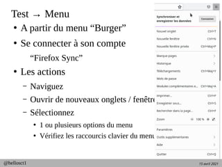 15 avril 2021
@hellosct1
Test → Menu
●
A partir du menu “Burger”
●
Se connecter à son compte
“Firefox Sync”
●
Les actions
– Naviguez
– Ouvrir de nouveaux onglets / fenêtres
– Sélectionnez
●
1 ou plusieurs options du menu
●
Vérifiez les raccourcis clavier du menu
 