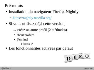 15 avril 2021
@hellosct1
Pré requis
●
Installation du navigateur Firefox Nightly
– https://nightly.mozilla.org/
●
Si vous ...