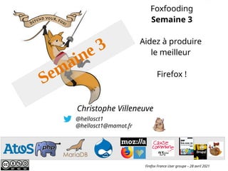 @hellosct1
@hellosct1@mamot.fr
Christophe Villeneuve
Firefox France User groupe – 28 avril 2021
Foxfooding
Semaine 3
Aidez à produire
le meilleur
Firefox !
Semaine 3
 