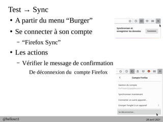 28 avril 2021
@hellosct1
Test → Sync
●
A partir du menu “Burger”
●
Se connecter à son compte
– “Firefox Sync”
●
Les actions
– Vérifier le message de confirmation
De déconnexion du compte Firefox
 