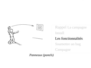 Panneaux (panels)
Rappel La campagne
Install
Les fonctionnalités
Soumettre un bug
Campagne
 