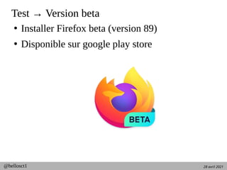 28 avril 2021
@hellosct1
Test → Version beta
●
Installer Firefox beta (version 89)
●
Disponible sur google play store
 