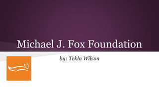 Michael J. Fox Foundation
by: Tekla Wilson
 