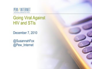 Going Viral Against HIV and STIs December 7, 2010 @SusannahFox @Pew_Internet 