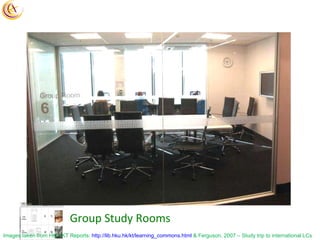 Group Study Rooms Images taken from HKU KT Reports:  http://lib.hku.hk/kt/learning_commons.html  & Ferguson, 2007 – Study ...