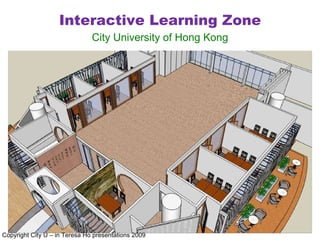 Interactive Learning Zone City University of Hong Kong Copyright City U – in Teresa Ho presentations 2009 