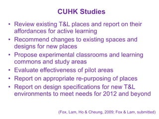 CUHK Studies <ul><li>Review existing T&L places and report on their affordances for active learning </li></ul><ul><li>Reco...