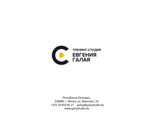 Республика	
  Беларусь,
220089,	
  г.	
  Минск,	
  ул.	
  Уманская,	
  54
+375	
  29	
  692	
  06	
  17	
  	
  	
   galay@galaystudio.by
www.galaystudio.by
 