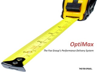 OptiMax
The Fox Group’s Performance Delivery System
 