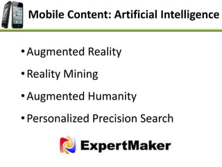 Mobile Content: Artificial Intelligence
•Augmented Reality
•Reality Mining
•Augmented Humanity
•Personalized Precision Search
 