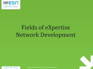 Subject | Name Name, Position | contact@esn.org
Fields of eXpertise
Network Development
 
