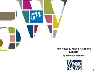 Fox News & Public Relations
         Experts
    By 5W Public Relations




                              1
 