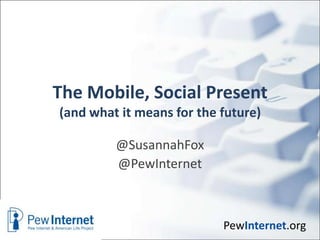 The Mobile, Social Present
(and what it means for the future)

         @SusannahFox
         @PewInternet



                           PewInternet.org
 