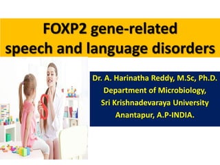 FOXP2 gene-related
speech and language disorders
Dr. A. Harinatha Reddy, M.Sc, Ph.D.
Department of Microbiology,
Sri Krishnadevaraya University
Anantapur, A.P-INDIA.
 