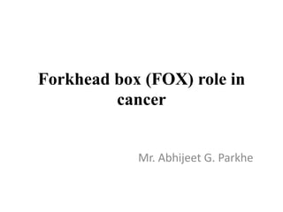 Forkhead box (FOX) role in
cancer
Mr. Abhijeet G. Parkhe
 