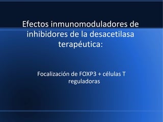 Efectos inmunomoduladores de
inhibidores de la desacetilasa
terapéutica:
Focalización de FOXP3 + células T
reguladoras
 