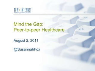 Mind the Gap:Peer-to-peer HealthcareAugust 2, 2011@SusannahFox 