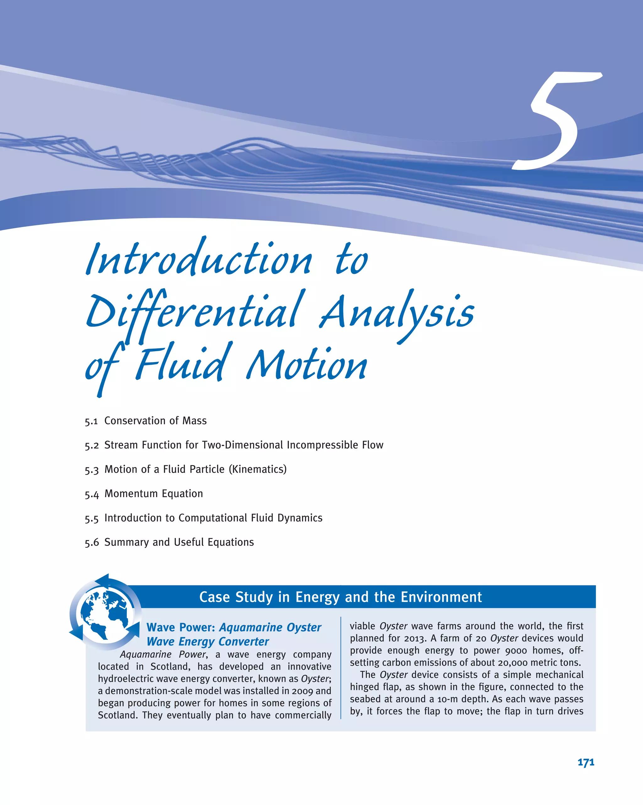 First law of thermodynamics: _Q 2 _Ws 2 _Wshear 2 _Wother
5
@
@t
Z
CV
e ρ dV--- 1
Z
CS
u 1 pv 1
V2
2
1 gz
 
ρ ~V Á d ~A
(4.56) Page
143
Second law of
thermodynamics:
@
@t
Z
CV
s ρ dV--- 1
Z
CS
s ρ ~V Á d ~A$
Z
CS
1
T
_Q
A
!
dA
(4.58) Page
147
Problems
Basic Laws for a System
4.1 A mass of 5 lbm is released when it is just in contact with a
spring of stiffness 25 lbf/ft that is attached to the ground.
What is the maximum spring compression? Compare this to
the deﬂection if the mass was just resting on the compressed
spring. What would be the maximum spring compression if
the mass was released from a distance of 5 ft above the top
of the spring?
4.2 An ice-cube tray containing 250 mL of freshwater at 15
C
is placed in a freezer at 25
C. Determine the change in
internal energy (kJ) and entropy (kJ/K) of the water when it
has frozen.
4.3 A small steel ball of radius r = 1 mm is placed on top of a
horizontal pipe of outside radius R = 50 mm and begins to
roll under the inﬂuence of gravity. Rolling resistance and air
resistance are negligible. As the speed of the ball increases, it
Case Study
“Lab-on-a-Chip”
(a) (b) (c)
Mixing two ﬂuids in a “lab-on-a-chip.”
An exciting new area in ﬂuid mechanics is microﬂuidics,
applied to microelectromechanical systems (MEMS—the
technology of very small devices, generally ranging in
size from a micrometer to a millimeter). In particular, a lot
of research is being done in “lab-on-a-chip” technology,
which has many applications. An example of this is in
medicine, with devices for use in the immediate point-of-
care diagnosis of diseases, such as real-time detection of
bacteria, viruses, and cancers in the human body. In the
area of security, there are devices that continuously
sample and test air or water samples for biochemical
toxins and other dangerous pathogens such as those in
always-on early warning systems.
Because of the extremely small geometry, ﬂows in
such devices will be very low Reynolds numbers and
therefore laminar; surface tension effects will also be
signiﬁcant. In many common applications (for example,
typical water pipes and air conditioning ducts), laminar
ﬂow would be desirable, but the ﬂow is turbulent—it
costs more to pump a turbulent as opposed to a laminar
ﬂow. In certain applications, turbulence is desirable
instead because it acts as a mixing mechanism. If you
couldn’t generate turbulence in your coffee cup, it would
take a lot of stirring before the cream and coffee were
sufﬁciently blended; if your blood ﬂow never became
turbulent, you would not get sufﬁcient oxygen to your
organs and muscles! In the lab-on-a-chip, turbulent ﬂow
is usually desirable because the goal in these devices is
often to mix minute amounts of two or more ﬂuids.
How do we mix ﬂuids in such devices that are inher-
ently laminar? We could use complex geometries, or
relatively long channels (relying on molecular diffusion),
or some kind of MEM device with paddles. Research by
professors Goullet, Glasgow, and Aubry at the New Jer-
sey Institute of Technology instead suggests pulsing the
two ﬂuids. Part a of the ﬁgure shows a schematic of two
ﬂuids ﬂowing at a constant rate (about 25 nL/s, average
velocity less than 2 mm/s, in ducts about 200 μm wide)
and meeting in a T junction. The two ﬂuids do not mix
because of the strongly laminar nature of the ﬂow. Part b
of the ﬁgure shows a schematic of an instant of a pulsed
ﬂow, and part c shows an instant computed using a
computational ﬂuid dynamics (CFD) model of the same
ﬂow. In this case, the interface between the two ﬂuid
samples is shown to stretch and fold, leading to good
nonturbulent mixing within 2 mm downstream of
the conﬂuence (after about 1 s of contact). Such a
compact mixing device would be ideal for many of the
applications mentioned above.
Problems 149
 