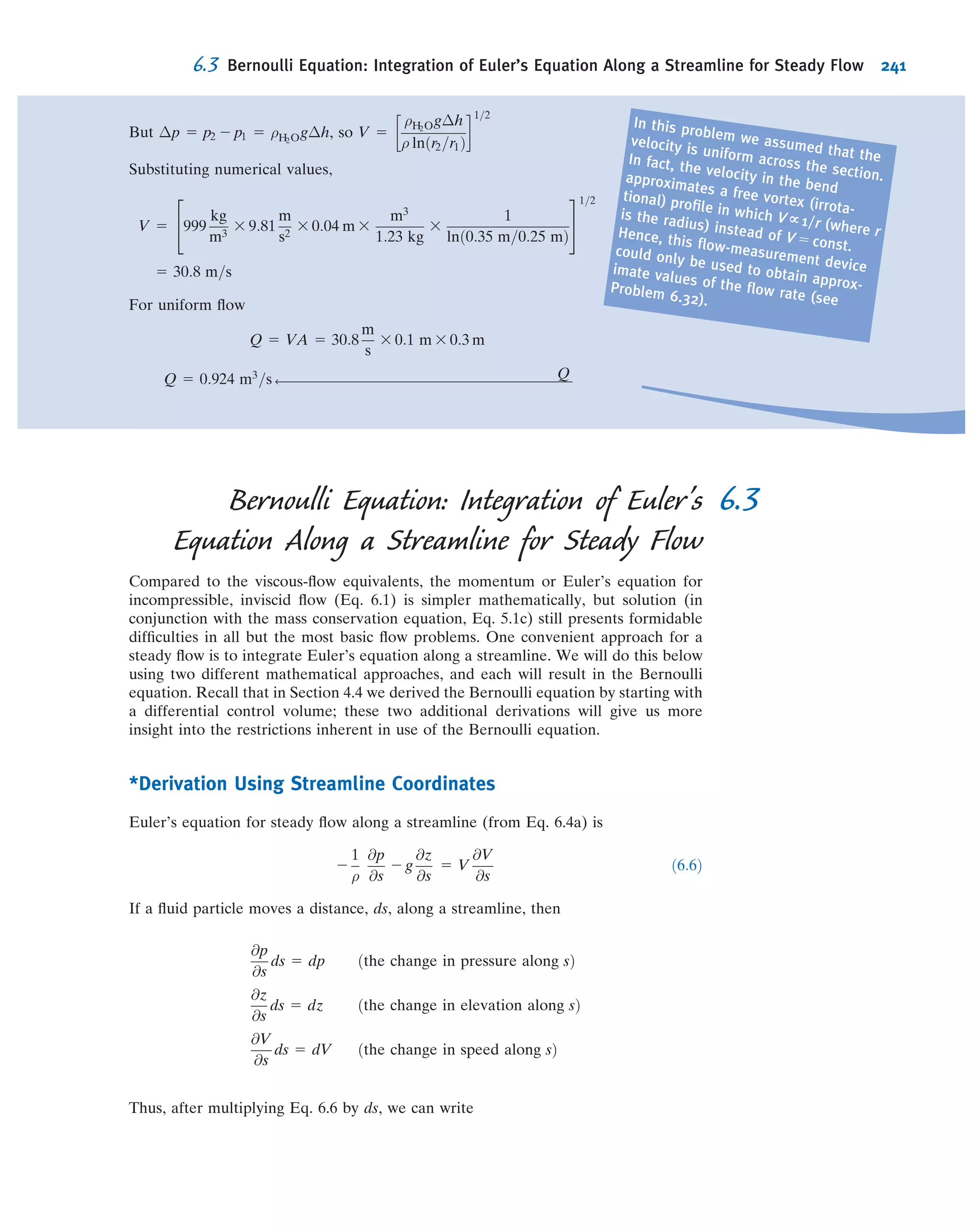 Examples 5.11 and 5.12 provide guidance in using the PC to solve some simple
CFD problems. We now turn to a somewhat more detailed description of some of the
concepts behind CFD.
The Strategy of CFD
Broadly, the strategy of CFD is to replace the continuous problem domain with a
discrete domain using a “grid” or “mesh.” In the continuous domain, each ﬂow
variable is deﬁned at every point in the domain. For instance, the pressure p in the
continuous 1D domain shown in Fig. 5.15 would be given as
p 5 pðxÞ; 0 # x # 1
In the discrete domain, each ﬂow variable is deﬁned only at the grid points. So, in the
discrete domain in Fig. 5.15, the pressure would be deﬁned only at the N grid points,
pi 5 pðxiÞ; i 5 1; 2; . . . ; N
We can extend this continuous-to-discrete conversion to two or three dimensions.
Figure 5.16 shows a 2D grid used for solving the ﬂow over an airfoil. The grid points are
the locations where the grid lines cross. In a CFD solution, we would directly solve for the
relevant ﬂow variables only at the grid points. The values atother locations are determined
by interpolating the values at the grid points. The governing partial differential equations
and boundary conditions are deﬁned in terms of the continuous variables p, ~V, and so on.
We can approximate these in the discrete domain in terms of the discrete variables pi, ~Vi,
and so on. Using this procedure, we end up with a discrete system thatconsists of a largeset
of coupled, algebraic equations in the discrete variables. Setting up the discrete system and
solving it (which is a matrix inversion problem) involves a very large number of repetitive
calculations, a task made possible only with the advent of modern computers.
Continuous Domain
0 Յ x Յ 1
Discrete Domain
x = x1, x2, ... xN
x1 xi xNx = 0 x = 1
Grid
points
Fig. 5.15 Continuous and discrete domains for a one-dimensional problem.
making an error; for example, cell C5 needs cell C6 to compute, but cell C6 needs cell C5! Recall that each interior
cell value is the average of its neighbors. Circular math is usually not what we want, but in this case we do wish it to
occur. We need to switch on iteration in the spreadsheet. In the case of Excel,
it’s under menu item Tools/Options/Calculation. Finally, we need to
repeatedly iterate (in Excel, press the F9 key several times) until we have
convergence; the values in the interior cells will repeatedly update until the
variations in values is zero or trivial. After all this, the results can be
plotted (using a surface plot), as shown.
We can see that the streamlines look much as we would anticipate,
although in reality there would probably be ﬂow separation at the corner.
Note also a mathematical artifact in that there is slight oscillations of
streamlines as they ﬂow up the vertical surface; using a ﬁner grid (by
using many more cells) would reduce this.
This Example shows a simple numer-
ical modeling of the Laplace equation.
The Excel workbook for thisproblem can be modiﬁed for
solving a variety of ﬂuids problems
that involve the Laplace equation.
5.5 Introduction to Computational Fluid Dynamics 215
 