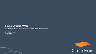 Hello World AWS
An Architectural Overview of an MVP AWS Application
David Holiday
13JUL17
 