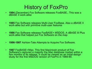 History of FoxPro ,[object Object],[object Object],[object Object],[object Object],[object Object]