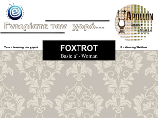 Basic a’ - Woman
FOXTROTTo e – learning του χορού E – dancing Webinar
 