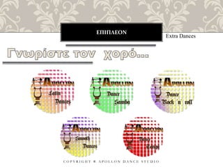 ΕΠΙΠΛΕΟΝ
C O P Y R I G H T ® A P O L L O N D A N C E S T U D I O
Extra Dances
 