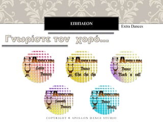 ΕΠΙΠΛΕΟΝ
C O P Y R I G H T ® A P O L L O N D A N C E S T U D I O
Extra Dances
 
