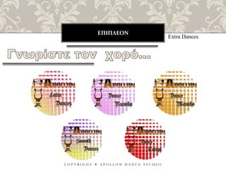 ΕΠΙΠΛΕΟΝ
C O P Y R I G H T ® A P O L L O N D A N C E S T U D I O
Extra Dances
 