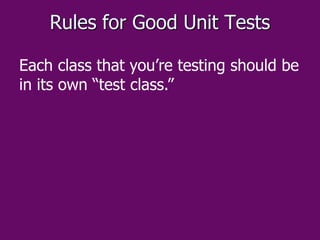 Rules for Good Unit Tests
Each class that you’re testing should be
in its own “test class.”
 