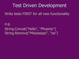 Test Driven Development
Write tests FIRST for all new functionality
e.g.
String.Concat(“Hello”, “Phoenix”)
String.Remove(“...