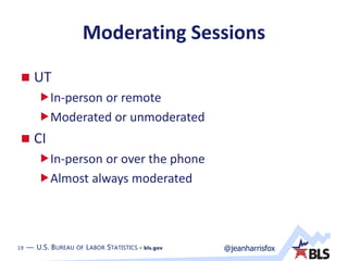 19 — U.S. BUREAU OF LABOR STATISTICS • bls.gov @jeanharrisfox19 — U.S. BUREAU OF LABOR STATISTICS • bls.gov
Moderating Sessions
 UT
In-person or remote
Moderated or unmoderated
 CI
In-person or over the phone
Almost always moderated
 