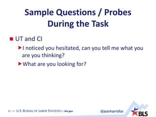 25 — U.S. BUREAU OF LABOR STATISTICS • bls.gov @jeanharrisfox25 — U.S. BUREAU OF LABOR STATISTICS • bls.gov
Sample Questions / Probes
During the Task
 UT and CI
I noticed you hesitated, can you tell me what you
are you thinking?
What are you looking for?
 