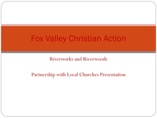 Riverworks and Riverwoods Partnership with Local Churches Presentation Fox Valley Christian Action 