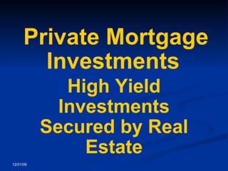 Private Mortgage Investments   High Yield Investments Secured by Real Estate 12/01/09 
