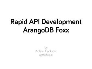 by
Michael Hackstein
@mchacki
Rapid API Development
ArangoDB Foxx
 