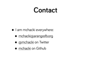 Contact
• I am mchacki everywhere:
• mchacki@arangodb.org
• @mchacki on Twitter
• mchacki on Github
 