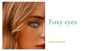 Foxy eyes
www.frais.sk
 